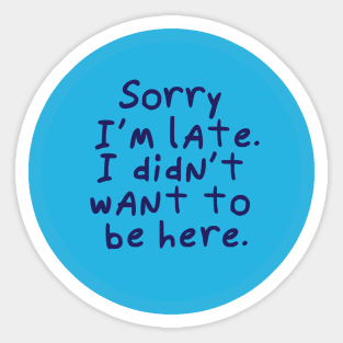 Sorry I'm late. I didn't want to be here. Sticker